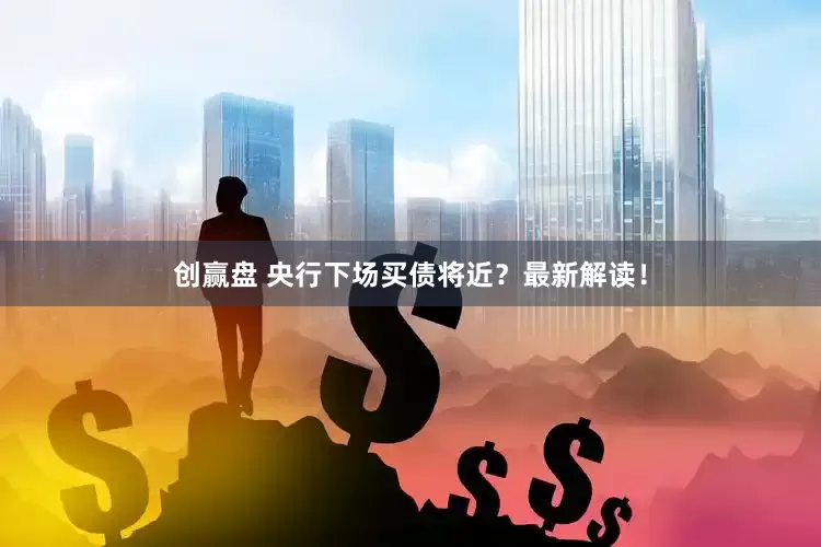 创赢盘 央行下场买债将近？最新解读！