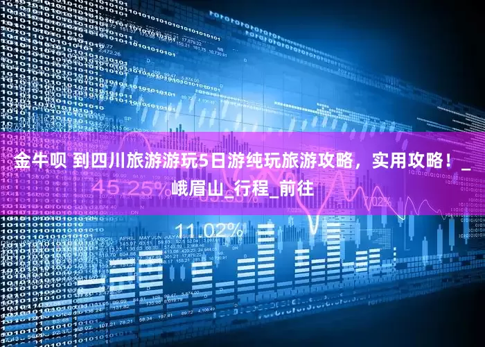 金牛呗 到四川旅游游玩5日游纯玩旅游攻略，实用攻略！_峨眉山_行程_前往