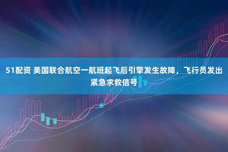 51配资 美国联合航空一航班起飞后引擎发生故障，飞行员发出紧急求救信号