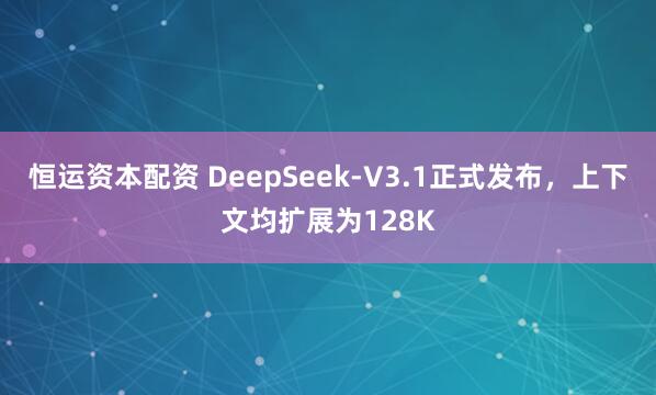 恒运资本配资 DeepSeek-V3.1正式发布，上下文均扩展为128K
