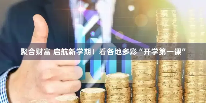 聚合财富 启航新学期！看各地多彩“开学第一课”