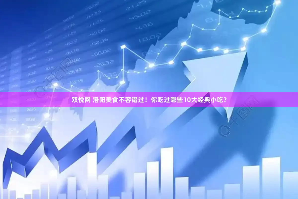 双悦网 洛阳美食不容错过！你吃过哪些10大经典小吃？
