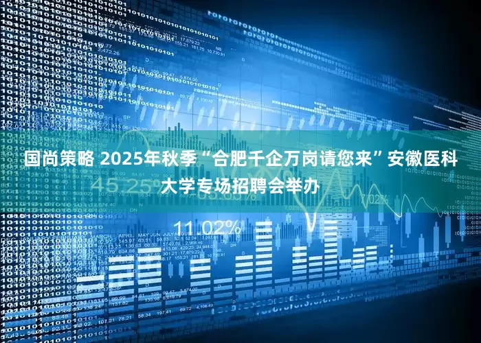 国尚策略 2025年秋季“合肥千企万岗请您来”安徽医科大学专场招聘会举办