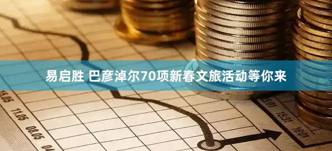 易启胜 巴彦淖尔70项新春文旅活动等你来