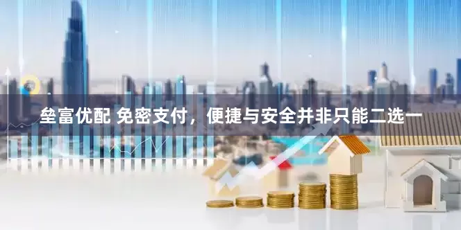垒富优配 免密支付，便捷与安全并非只能二选一