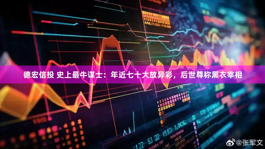 德宏信投 史上最牛谋士：年近七十大放异彩，后世尊称黑衣宰相