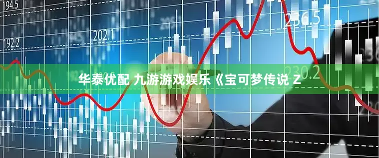 华泰优配 九游游戏娱乐《宝可梦传说 Z