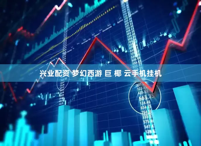 兴业配资 梦幻西游 巨 椰 云手机挂机