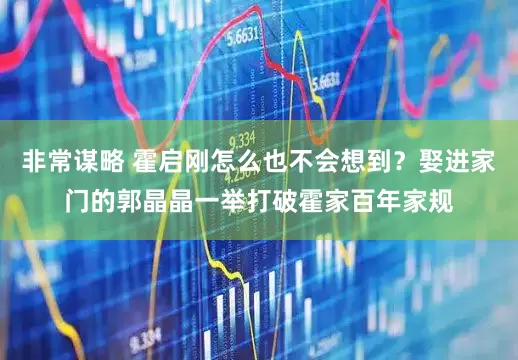 非常谋略 霍启刚怎么也不会想到？娶进家门的郭晶晶一举打破霍家百年家规